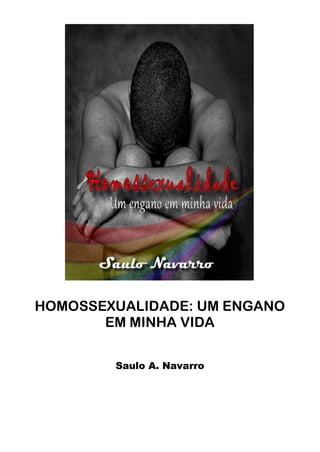 HOMOSSEXUALIDADE: UM ENGANO
       EM MINHA VIDA


        Saulo A. Navarro
 