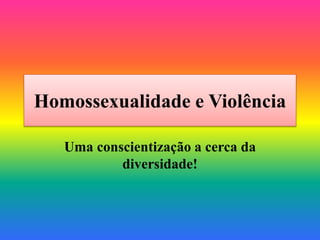 Homossexualidade e Violência
Uma conscientização a cerca da
diversidade!
 
