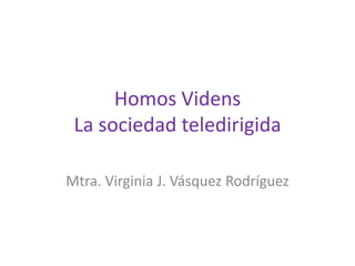 Homos Videns
 La sociedad teledirigida

Mtra. Virginia J. Vásquez Rodríguez
 
