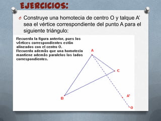 EJERCICIOS:Construye una homotecia de centro O y talque A’ sea el vértice correspondiente del punto A para el siguiente triángulo: 