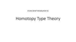A very brief introduction to 
Homotopy Type Theory 
 