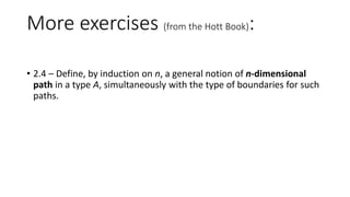 More exercises (from the Hott Book): 
• 1.15 – Show the indiscernibility of identicals follows from path 
induction. 
 