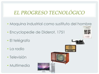 El progreso tecnológicoMaquina industrial como sustituto del hombreEncyclopediede Diderot. 1751El telégrafoLa radioTelevisiónMultimedia
