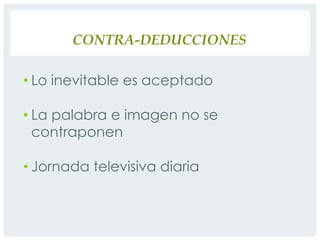 Contra-deduccionesLo inevitable es aceptadoLa palabra e imagen no se contraponenJornada televisiva diaria