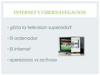 Internet y cibernavegacion¿Esta la television superada?El ordenadorEl internet«perezosos vs activos»