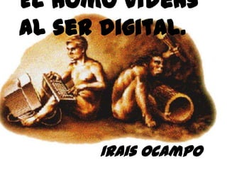 El homo videns
al ser digital.




      Irais Ocampo
 