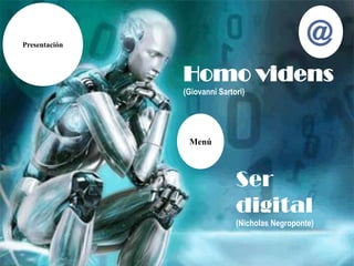 Presentación



               Homo videns
               (Giovanni Sartori)




                Menú



                              Ser
                              digital
                              (Nicholas Negroponte)
 