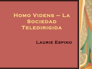 Homo Videns – La
   Sociedad
  Teledirigida

      Laurie Espino
 