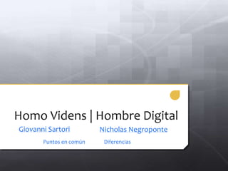 Homo Videns | Hombre Digital
Giovanni Sartori         Nicholas Negroponte
       Puntos en común    Diferencias
 