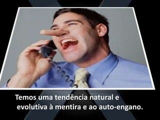 Temos uma tendência natural e
evolutiva à mentira e ao auto-engano.
 