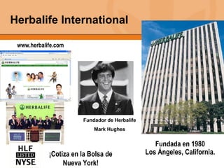 Herbalife International Fundada en 1980 Los Ángeles, California. ¡Cotiza en la Bolsa de Nueva York! www.herbalife.com Fundador de Herbalife Mark Hughes 