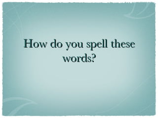 How do you spell these words? 