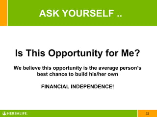 ASK YOURSELF ..



Is This Opportunity for Me?
We believe this opportunity is the average person’s
         best chance to build his/her own

          FINANCIAL INDEPENDENCE!




                                                      32
 