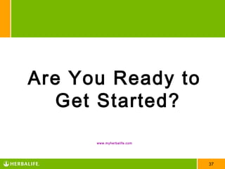 Are You Ready to
   Get Started?
      www.myherbalife.com




                            37
 