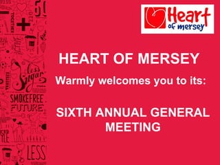 HEART OF MERSEY Warmly welcomes you to its: SIXTH ANNUAL GENERAL MEETING 
