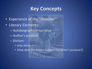Key ConceptsExperience of the “Outsider”Literary Elements:Autobiographical narrativeAuthor's purposeDiction: only, alone, I —(How does the diction support the writer's purpose?)