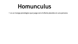 Homunculus
• es un manga psicologico que juega con el efecto placebo en una persona
 