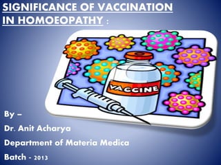 SIGNIFICANCE OF VACCINATION
IN HOMOEOPATHY :
By –
Dr. Anit Acharya
Department of Materia Medica
Batch - 2013
 
