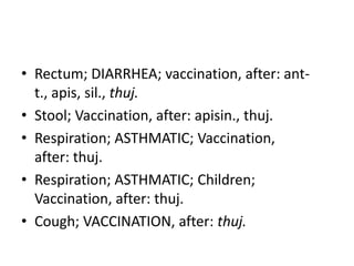 • Rectum; DIARRHEA; vaccination, after: ant-
t., apis, sil., thuj.
• Stool; Vaccination, after: apisin., thuj.
• Respiration; ASTHMATIC; Vaccination,
after: thuj.
• Respiration; ASTHMATIC; Children;
Vaccination, after: thuj.
• Cough; VACCINATION, after: thuj.
 