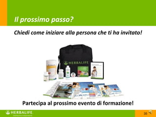 Il prossimo passo?
Chiedi come iniziare alla persona che ti ha invitato!




   Partecipa al prossimo evento di formazione!
                                                        35
 