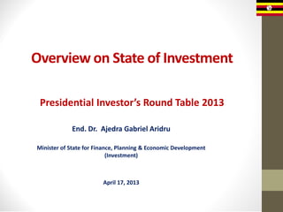 Overview on State of Investment
Presidential Investor’s Round Table 2013
End. Dr. Ajedra Gabriel Aridru
Minister of State for Finance, Planning & Economic Development
(Investment)

April 17, 2013

 