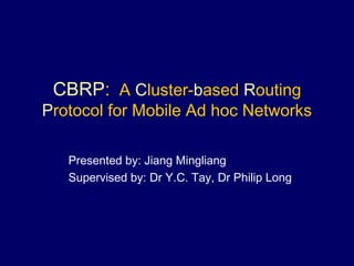 CBRP: A Cluster-based Routing
Protocol for Mobile Ad hoc Networks
Presented by: Jiang Mingliang
Supervised by: Dr Y.C. Tay, Dr Philip Long
 