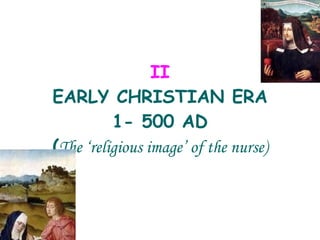 II EARLY CHRISTIAN ERA 1- 500 AD ( The ‘religious image’ of the nurse) 