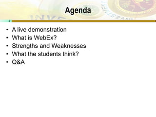 Agenda A live demonstration What is WebEx? Strengths and Weaknesses What the students think? Q&A 