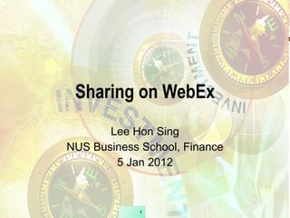 Sharing on WebEx Lee Hon Sing NUS Business School, Finance 5 Jan 2012 