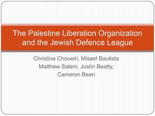 Christina Choueiri, Misael Bautista Matthew Salem, Justin Beatty, Cameron Bean  The Palestine Liberation Organization and the Jewish Defence League 