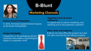 Targeting micro & macro
Influencers
B-Blunt
Famous Brand Ambassador
Marketing Channels
Unique Packaging
Salon chain and expertise
 