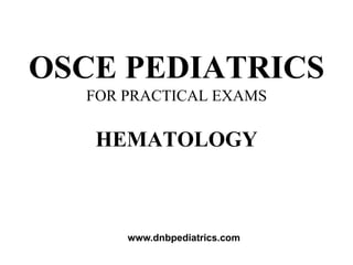 OSCE PEDIATRICS
FOR PRACTICAL EXAMS
HEMATOLOGY
www.dnbpediatrics.com
 