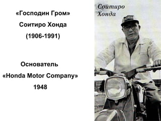 «Господин Гром» Соитиро Хонда (1906-1991) Основатель  « Honda Motor Company »  1948 