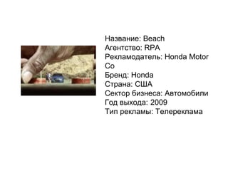 Название: Beach Агентство: RPA Рекламодатель: Honda Motor Co Бренд: Honda Страна: США Сектор бизнеса: Автомобили Год выхода: 2009 Тип рекламы: Телереклама 