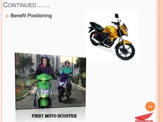 CONTINUED……
   Benefit Positioning




                                     12


               First Moto Scooter
 
