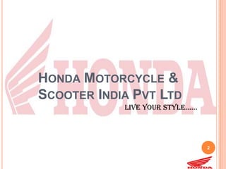HONDA MOTORCYCLE &
SCOOTER INDIA PVT LTD
            Live your styLe……




                                2
 