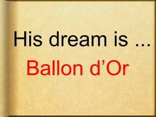 Ballon d’Or
His dream is ...