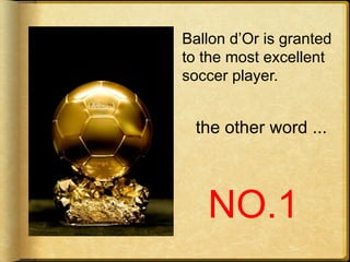 Ballon d’Or is granted
to the most excellent
soccer player.
the other word ...
NO.1