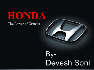 HONDA
The Power of Dreams
By-
Devesh Soni
 