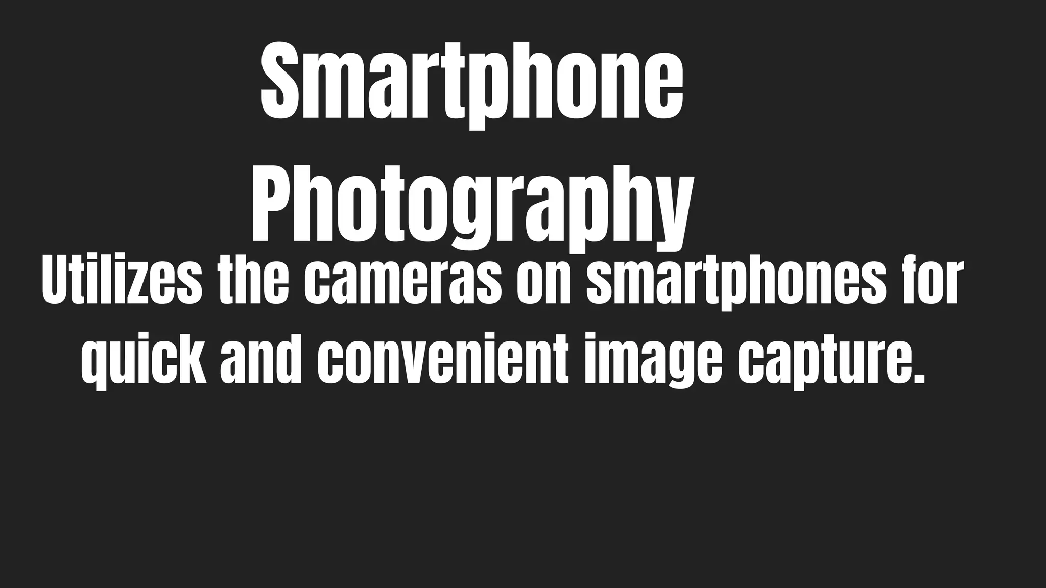 Smartphone
Photography
Utilizes the cameras on smartphones for
quick and convenient image capture.
 