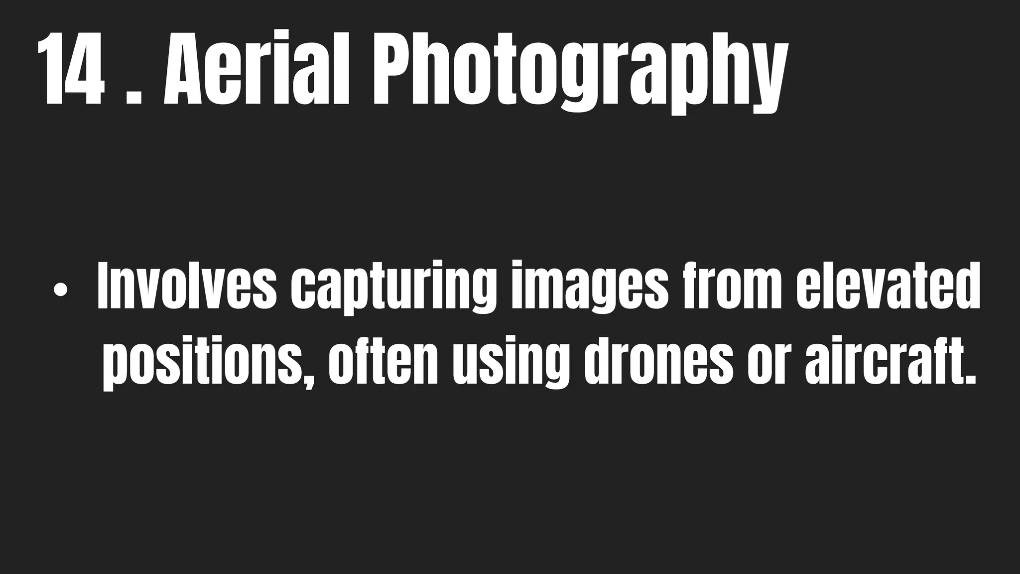 14 . Aerial Photography
• Involves capturing images from elevated
positions, often using drones or aircraft.
 