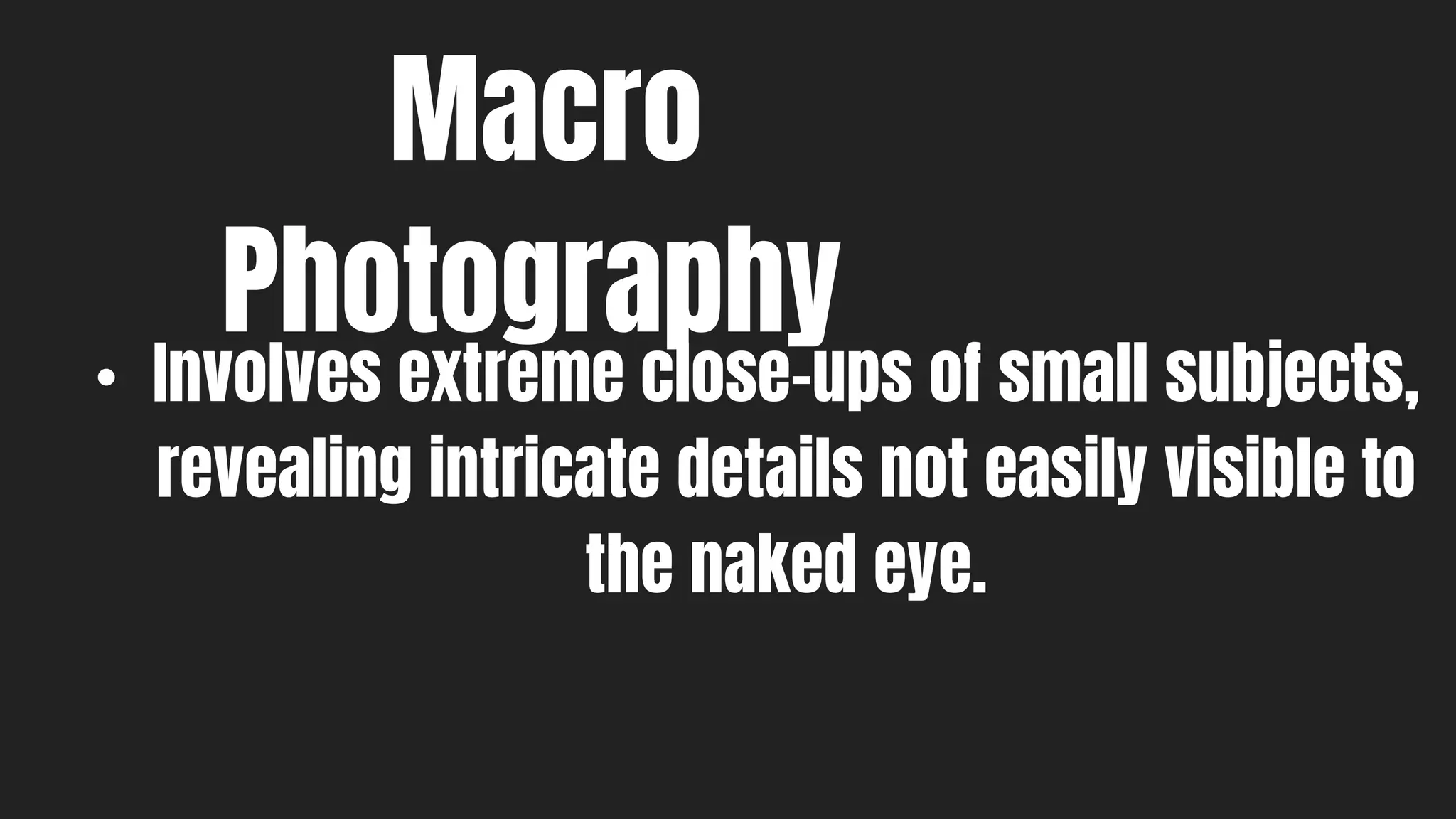 Macro
Photography
• Involves extreme close-ups of small subjects,
revealing intricate details not easily visible to
the naked eye.
 