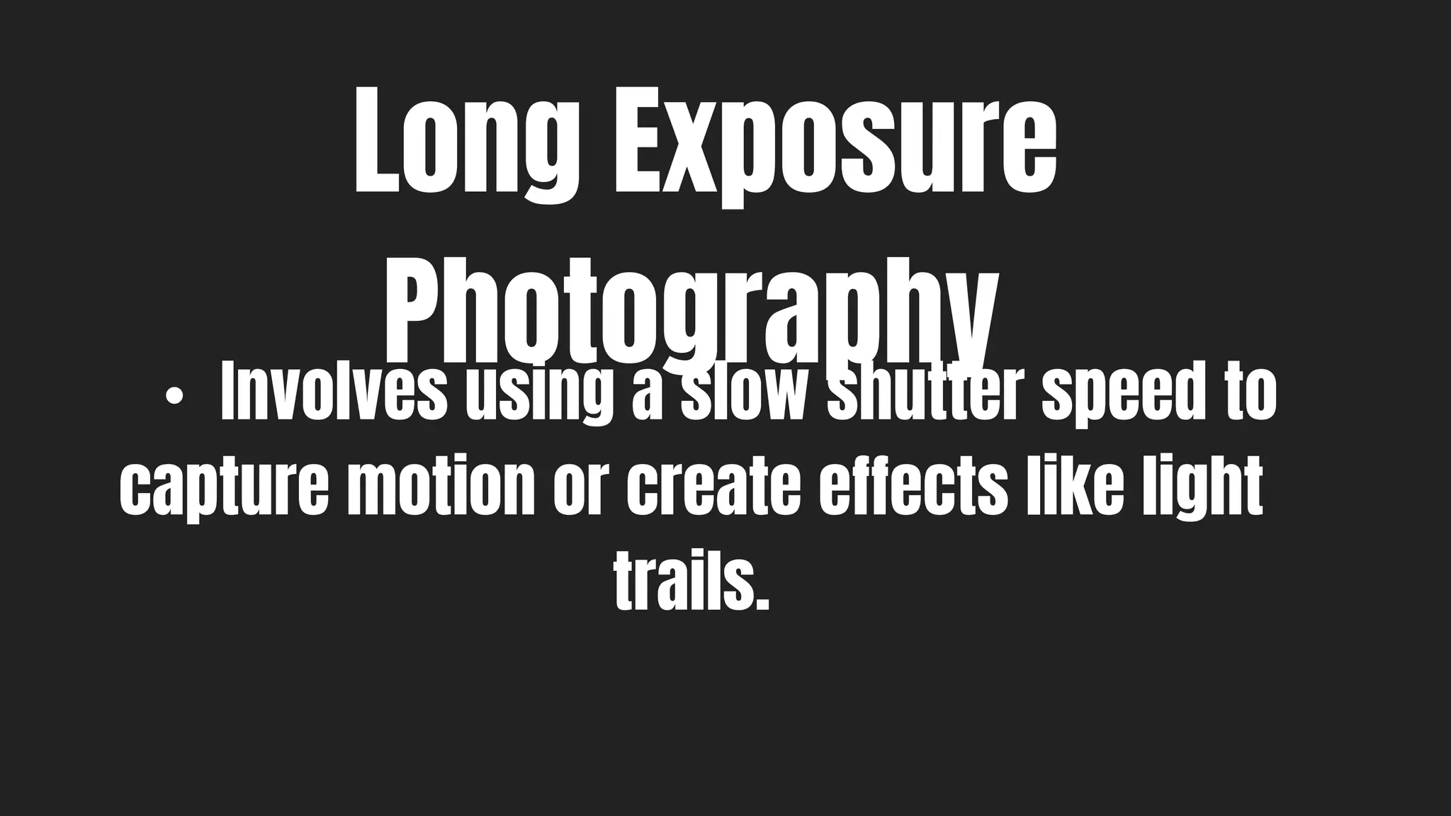 Long Exposure
Photography
• Involves using a slow shutter speed to
capture motion or create effects like light
trails.
 