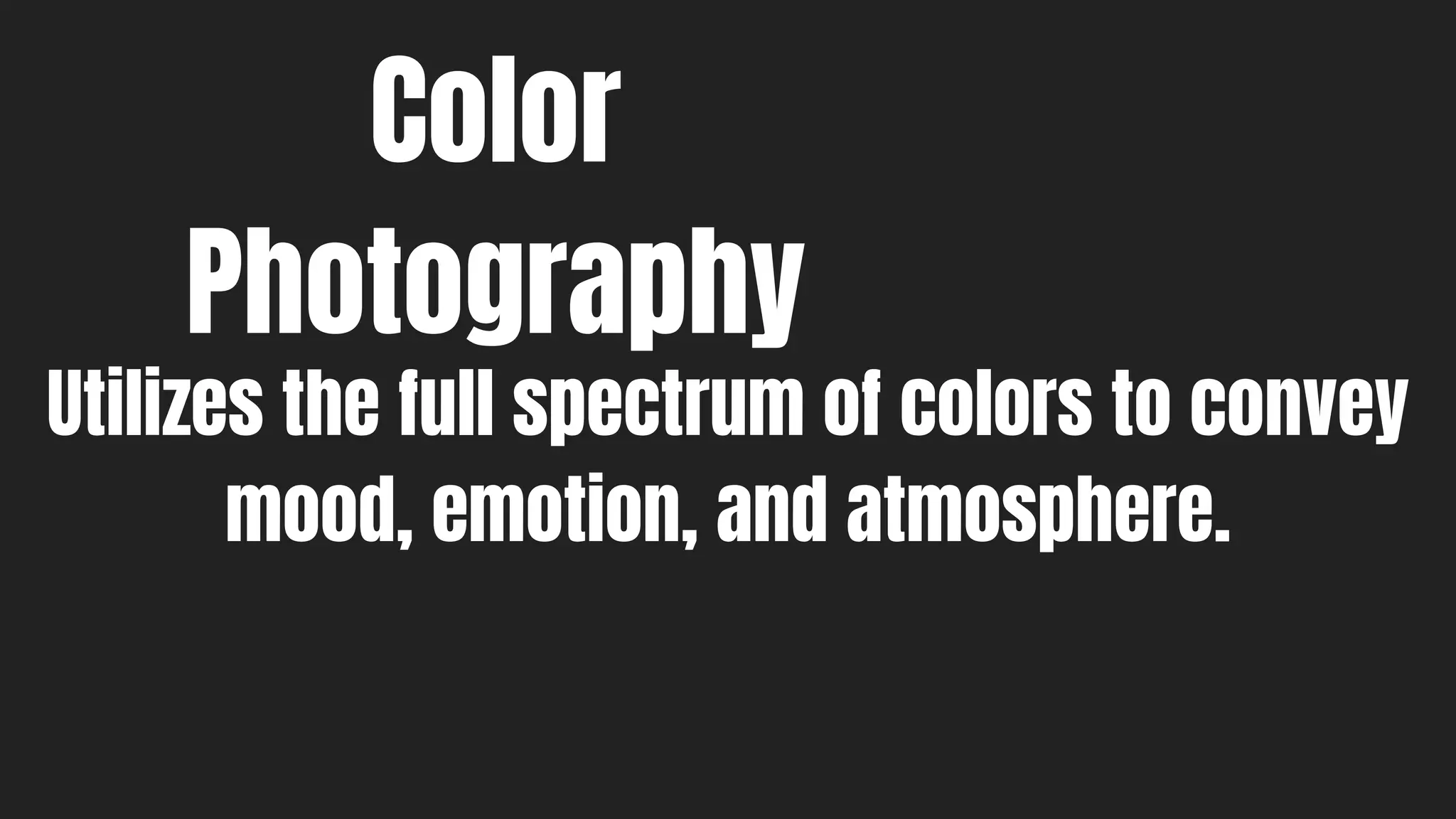 Color
Photography
Utilizes the full spectrum of colors to convey
mood, emotion, and atmosphere.
 