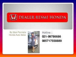 By Ntan Permata
Honda Auto Sales
Hotline :
021-99786686
085717558889
 
