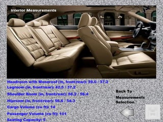 Headroom with Moonroof (in, front/rear): 39.0 / 37.2  Legroom (in, front/rear): 42.5 / 37.2  Shoulder Room (in, front/rear): 58.2 / 56.4  Hiproom (in, front/rear): 56.6 / 54.3  Cargo Volume (cu ft): 14  Passenger Volume (cu ft): 101  Seating Capacity: 5 Back To Measurements   Selection 