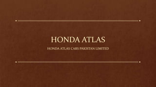 HONDA ATLAS 
HONDA ATLAS CARS PAKISTAN LIMITED 
 