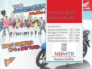Honda Beat
Brand Audit
Syndicate 5
Agung Mahendra      29111324
Rangga Tri Raeros   29111314
Joseph Enrico       29111349
Reski Mapriharto    29111326
Gilang Surawijaya   29111350
 