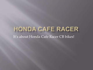 It’s about Honda Cafe Racer CB bikes! 
 