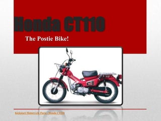 Honda CT110
        The Postie Bike!




Kickstart Motorcycle Parts - Honda CT110
 